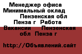  Менеджер офиса   › Минимальный оклад ­ 18 000 - Пензенская обл., Пенза г. Работа » Вакансии   . Пензенская обл.,Пенза г.